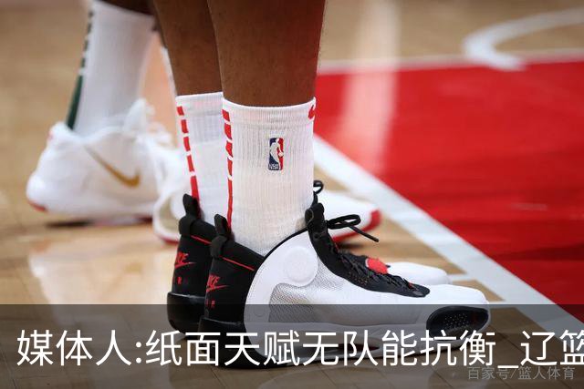 媒体人:纸面天赋无队能抗衡 辽篮王朝呼之欲出