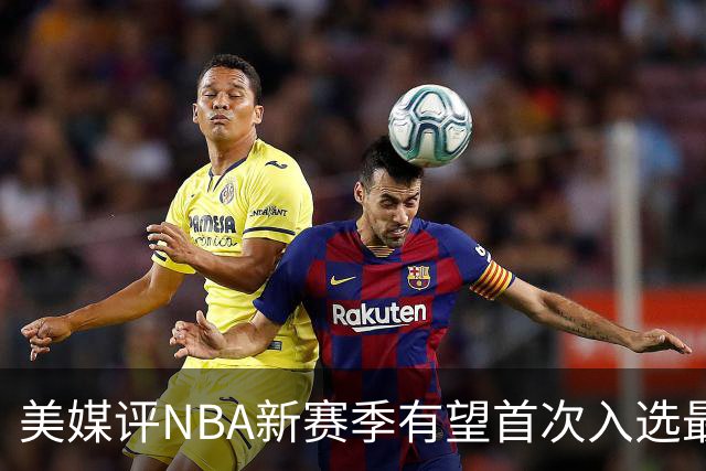 美媒评NBA新赛季有望首次入选最佳阵容的10大球星，杨瀚森队友上榜